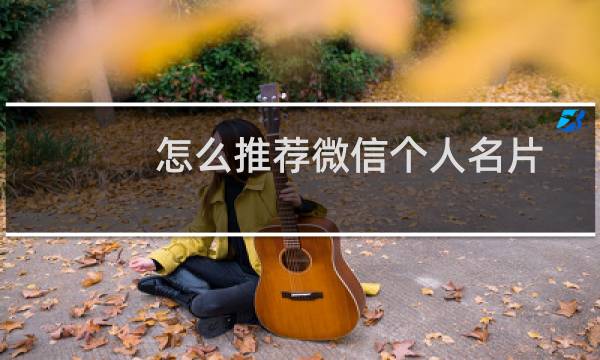 怎么推荐微信个人名片