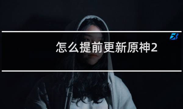 怎么提前更新原神2.1