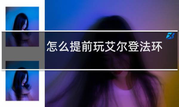 怎么提前玩艾尔登法环