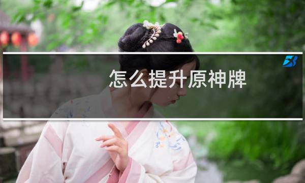 怎么提升原神牌