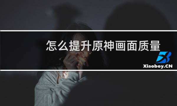 怎么提升原神画面质量