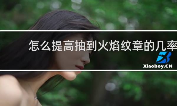 怎么提高抽到火焰纹章的几率