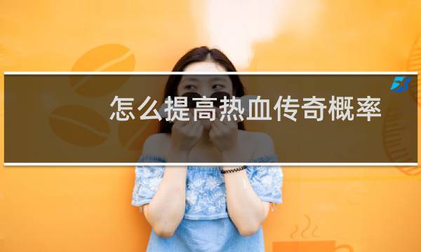 怎么提高热血传奇概率