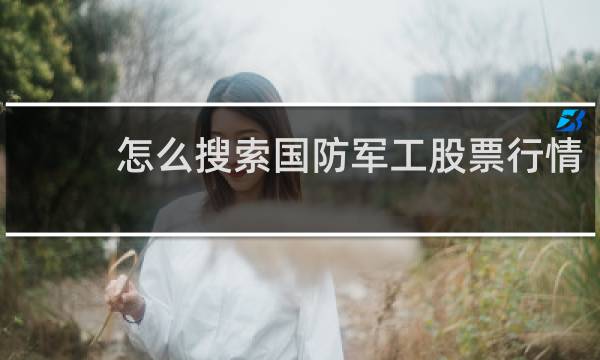 怎么搜索国防军工股票行情