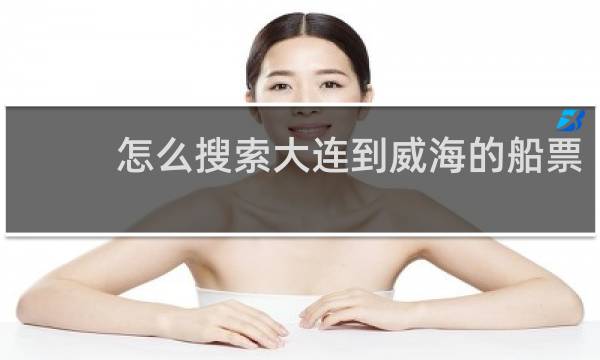 怎么搜索大连到威海的船票