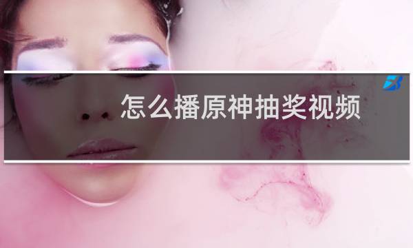 怎么播原神抽奖视频