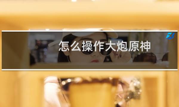 怎么操作大炮原神
