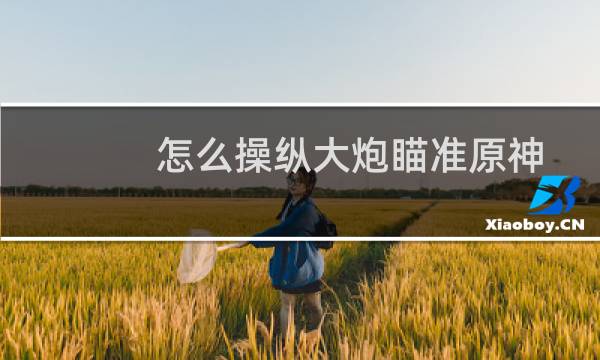 怎么操纵大炮瞄准原神