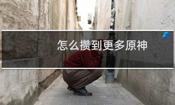 怎么攒到更多原神