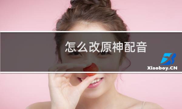 怎么改原神配音
