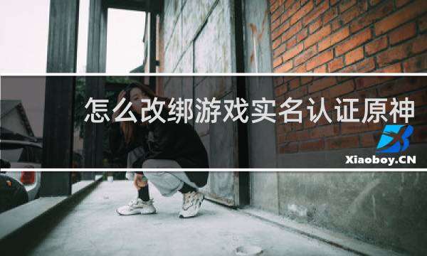 怎么改绑游戏实名认证原神