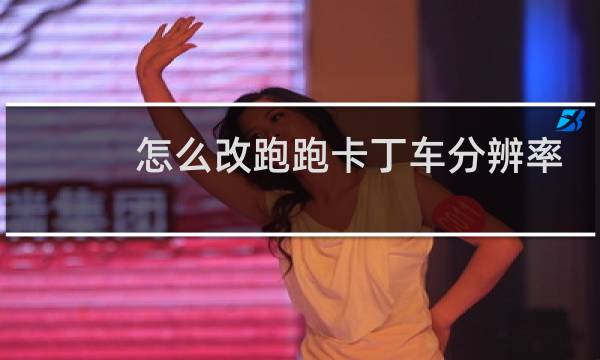 怎么改跑跑卡丁车分辨率