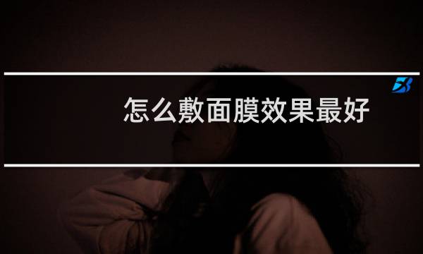 怎么敷面膜效果最好