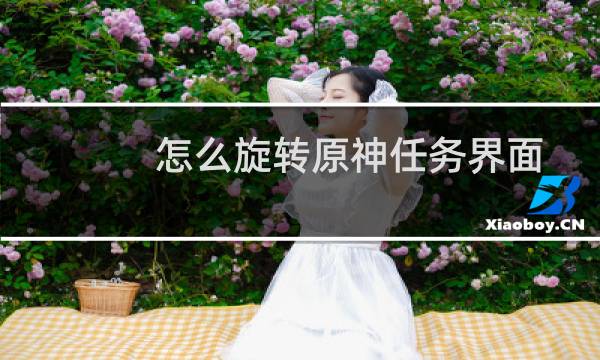 怎么旋转原神任务界面