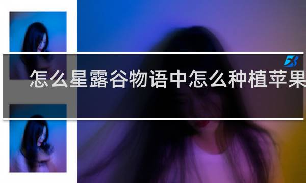 怎么星露谷物语中怎么种植苹果树