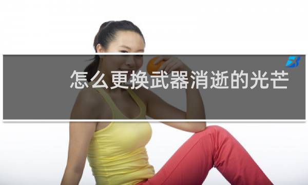 怎么更换武器消逝的光芒