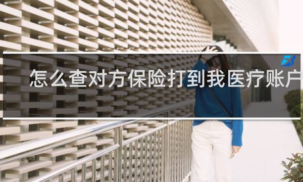 怎么查对方保险打到我医疗账户上