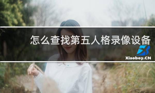 怎么查找第五人格录像设备