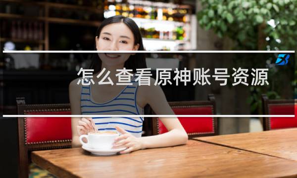 怎么查看原神账号资源