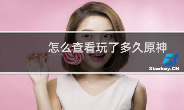 怎么查看玩了多久原神