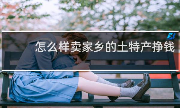 怎么样卖家乡的土特产挣钱