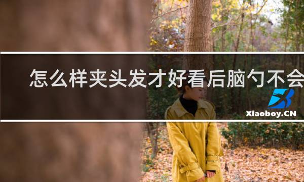怎么样夹头发才好看后脑勺不会翘