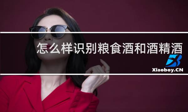 怎么样识别粮食酒和酒精酒
