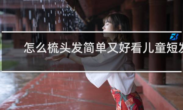 怎么梳头发简单又好看儿童短发