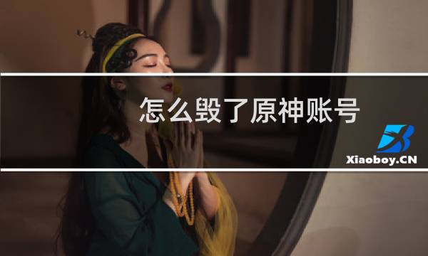 怎么毁了原神账号