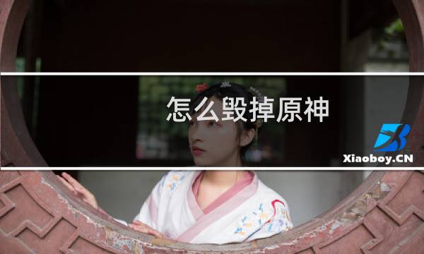 怎么毁掉原神