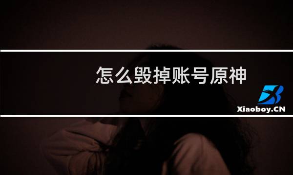 怎么毁掉账号原神