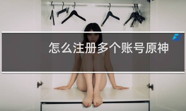 怎么注册多个账号原神