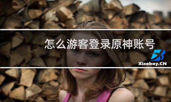 怎么游客登录原神账号
