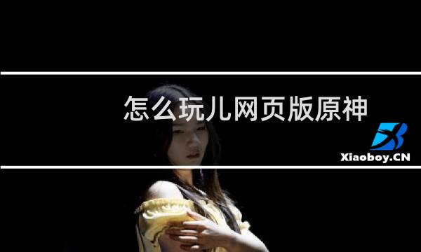 怎么玩儿网页版原神