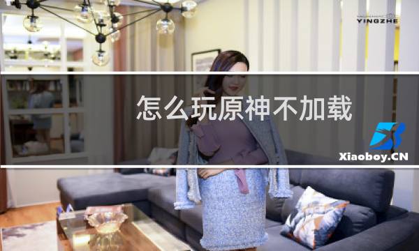 怎么玩原神不加载