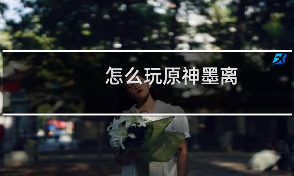 怎么玩原神墨离