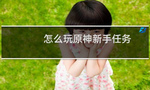 怎么玩原神新手任务