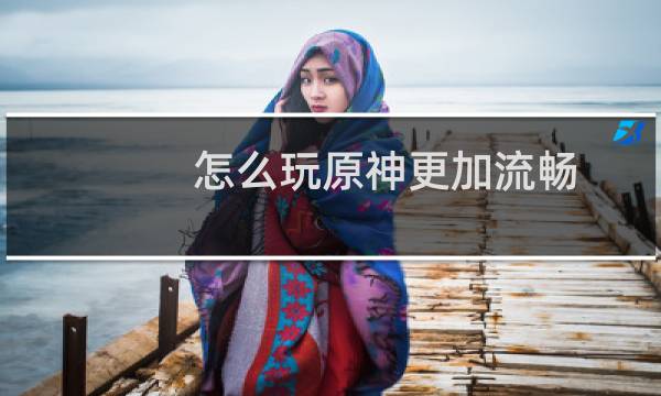 怎么玩原神更加流畅