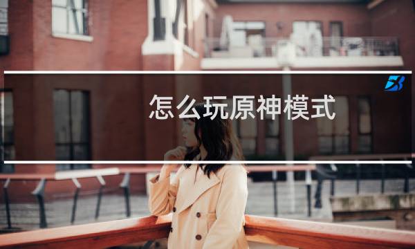 怎么玩原神模式