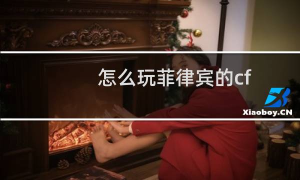 怎么玩菲律宾的cf