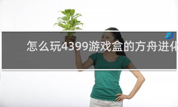 怎么玩4399游戏盒的方舟进化