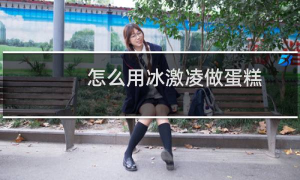 怎么用冰激凌做蛋糕