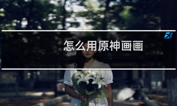 怎么用原神画画