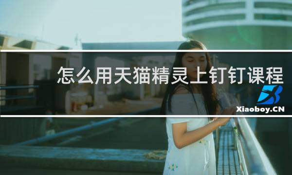 怎么用天猫精灵上钉钉课程