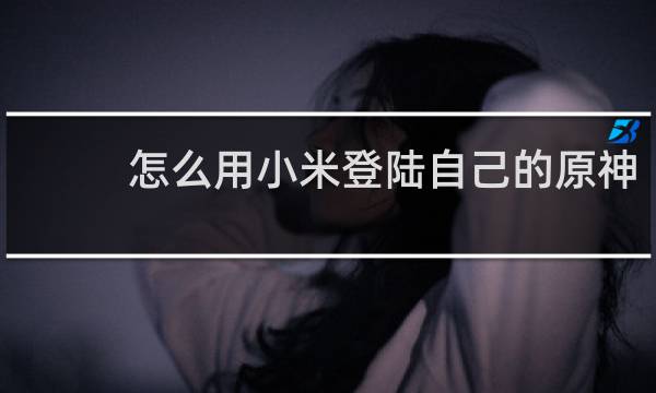 怎么用小米登陆自己的原神