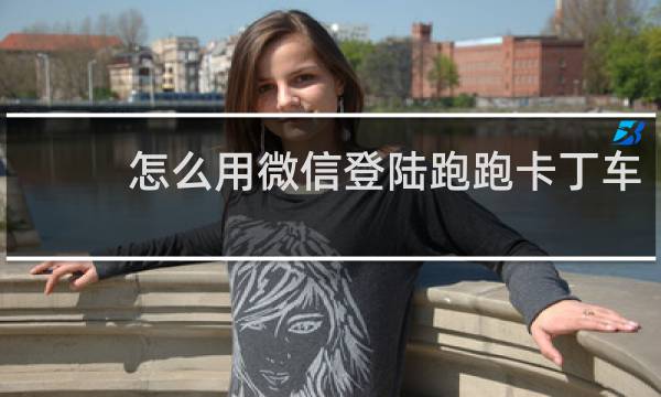 怎么用微信登陆跑跑卡丁车
