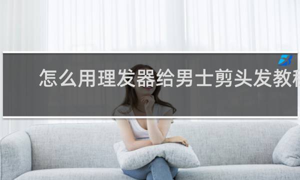 怎么用理发器给男士剪头发教程