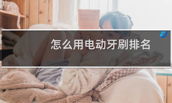 怎么用电动牙刷排名