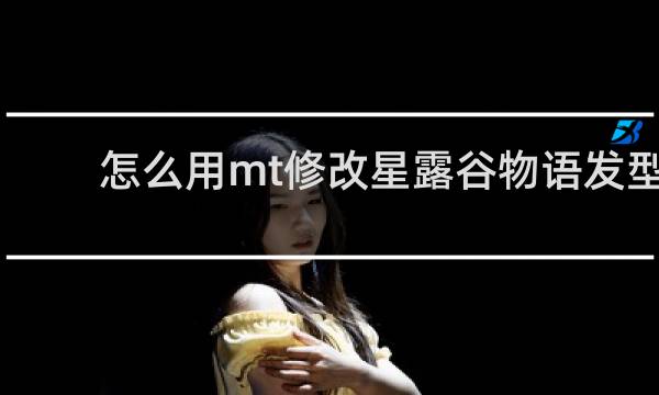 怎么用mt修改星露谷物语发型