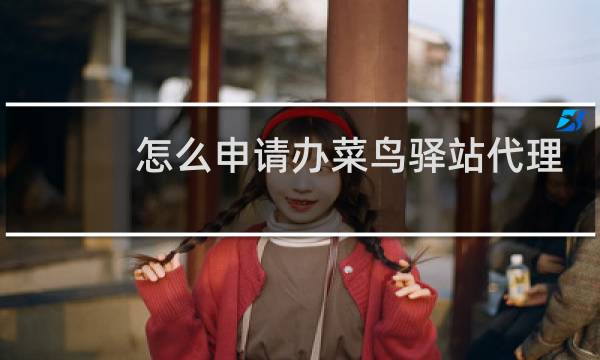 怎么申请办菜鸟驿站代理